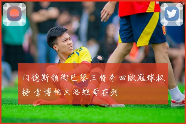 门德斯领衔巴黎三将夺回欧冠球权榜 索博帕夫洛维奇在列